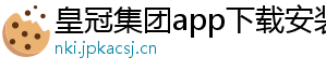 皇冠集团app下载安装官方版